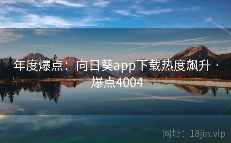 年度爆点:向日葵app下载热度飙升 · 爆点4004