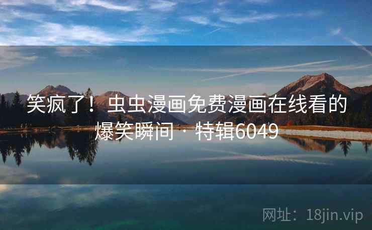 笑疯了!虫虫漫画免费漫画在线看的爆笑瞬间 · 特辑6049 第1张 笑疯了!虫虫漫画免费漫画在线看的爆笑瞬间 · 特辑6049 第1张