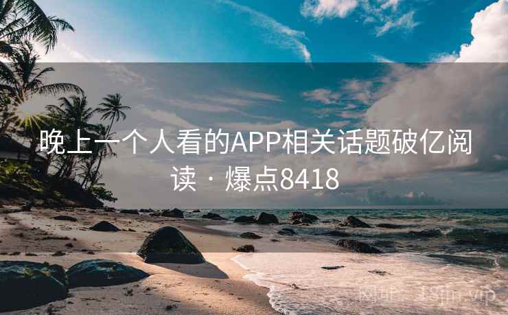 晚上一个人看的APP相关话题破亿阅读 · 爆点8418  第2张