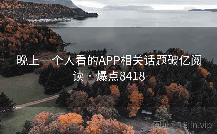 晚上一个人看的APP相关话题破亿阅读 · 爆点8418  第1张