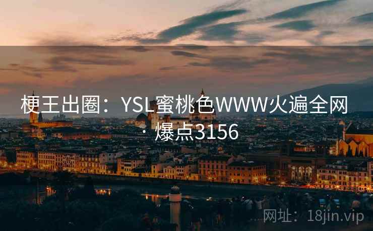 梗王出圈:YSL蜜桃色WWW火遍全网 · 爆点3156