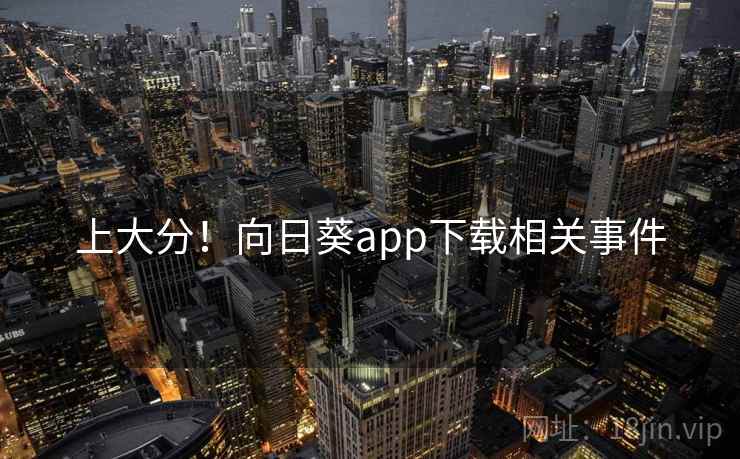 上大分！向日葵app下载相关事件