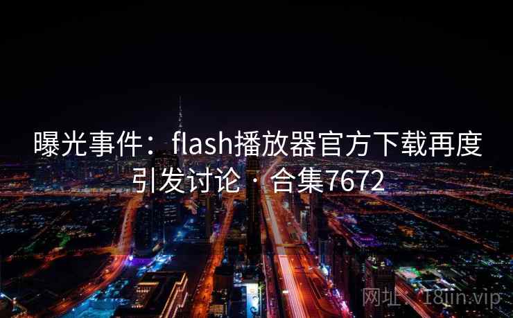 曝光事件:flash播放器官方下载再度引发讨论 · 合集7672