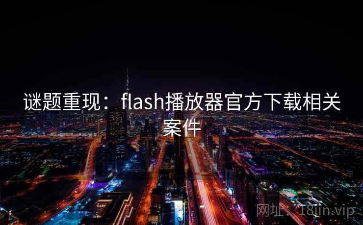 谜题重现：flash播放器官方下载相关案件