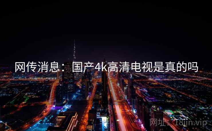 网传消息:国产4k高清电视是真的吗