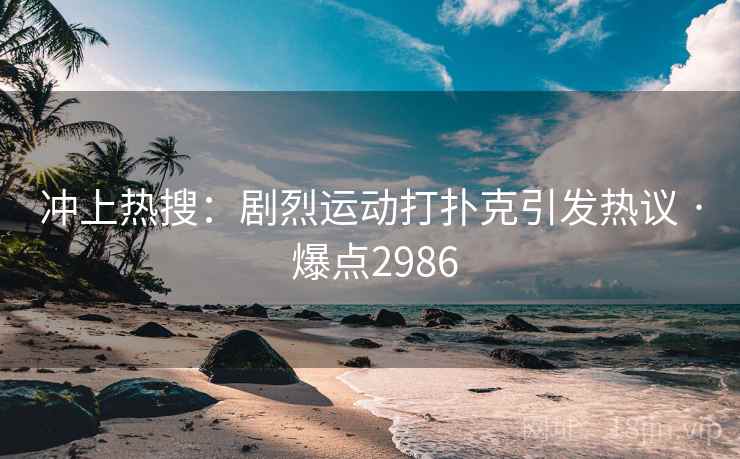 冲上热搜:剧烈运动打扑克引发热议 · 爆点2986