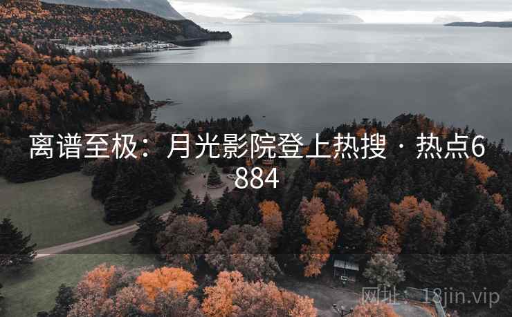 离谱至极:月光影院登上热搜 · 热点6884 第1张 离谱至极:月光影院登上热搜 · 热点6884 第1张