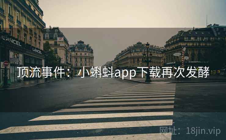顶流事件:小蝌蚪app下载再次发酵
