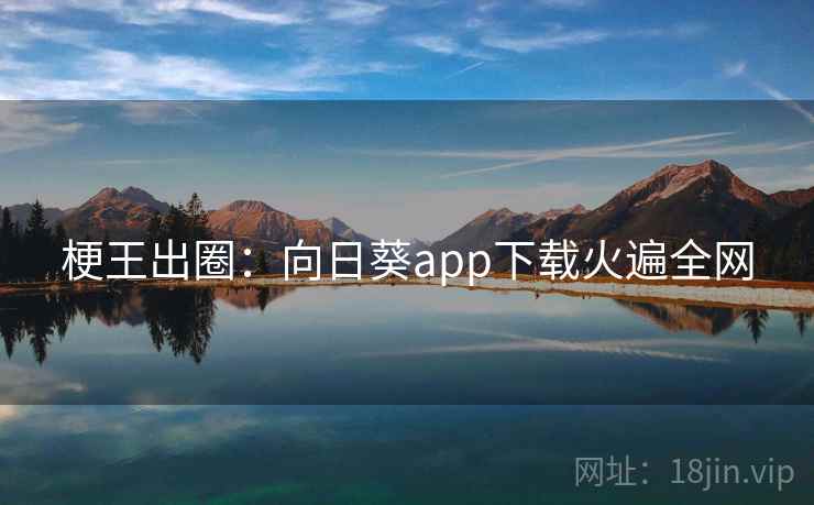 梗王出圈：向日葵app下载火遍全网