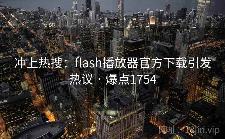 冲上热搜:flash播放器官方下载引发热议 · 爆点1754