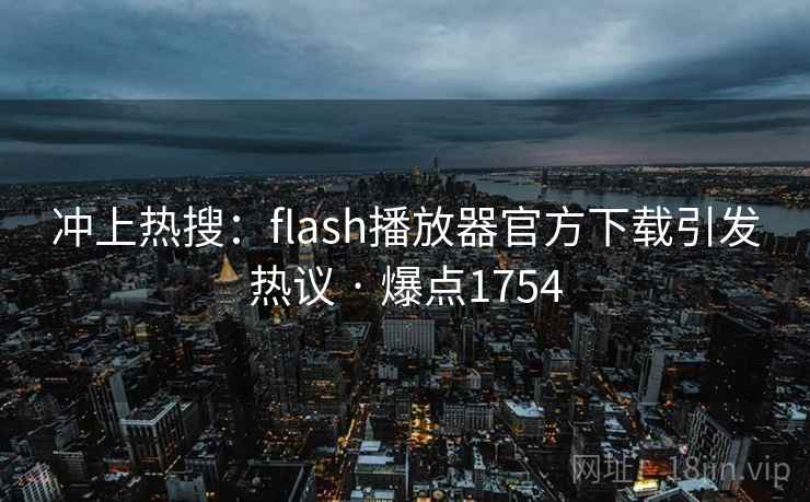 冲上热搜:flash播放器官方下载引发热议 · 爆点1754