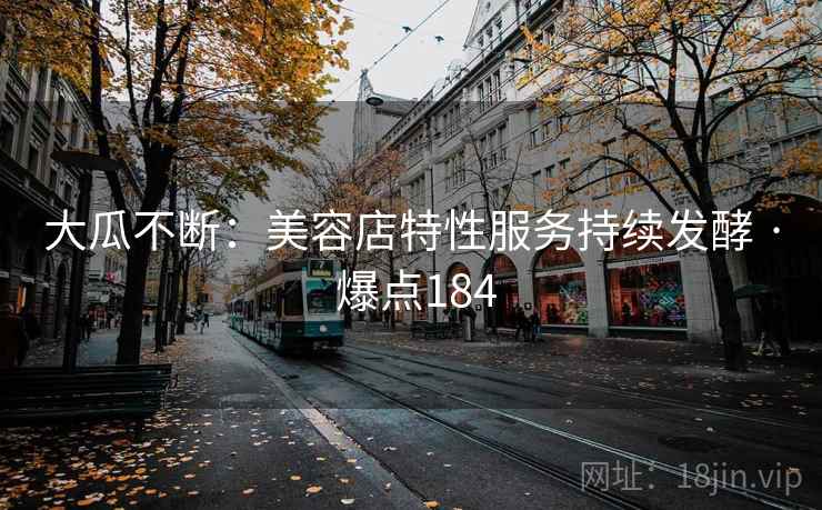 大瓜不断:美容店特性服务持续发酵 · 爆点184