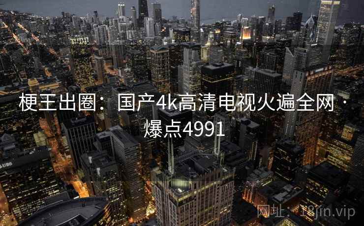梗王出圈:国产4k高清电视火遍全网 · 爆点4991
