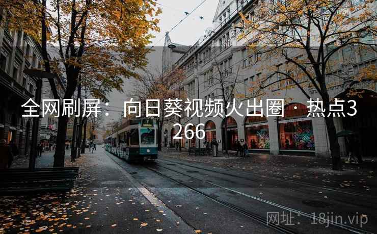 全网刷屏:向日葵视频火出圈 · 热点3266
