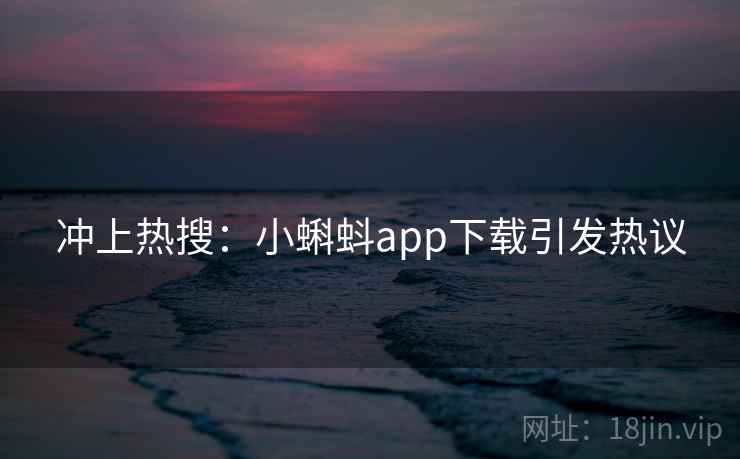 冲上热搜:小蝌蚪app下载引发热议