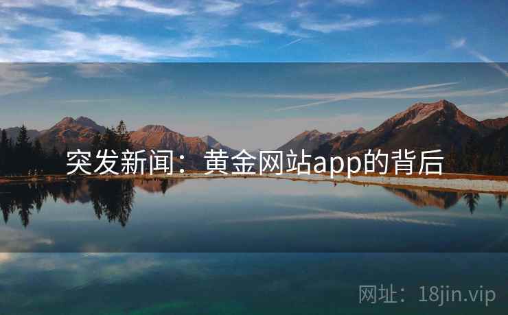 突发新闻:黄金网站app的背后 第2张 突发新闻:黄金网站app的背后 第2张